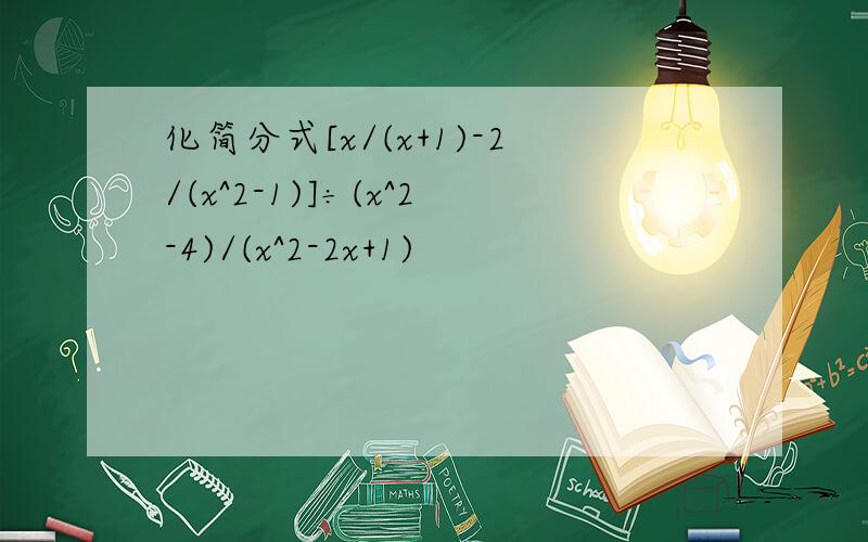 化简分式[x/(x+1)-2/(x^2-1)]÷(x^2-4)/(x^2-2x+1)