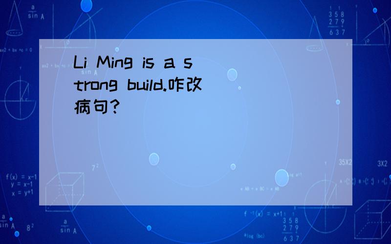 Li Ming is a strong build.咋改病句?