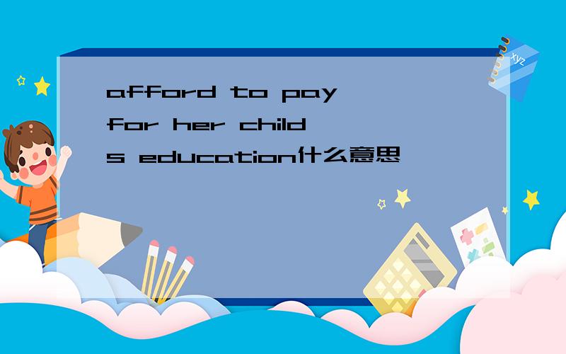 afford to pay for her child's education什么意思