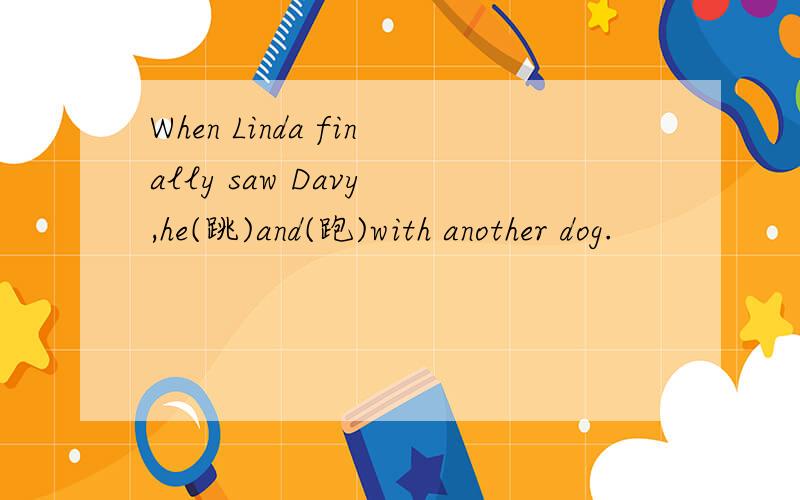 When Linda finally saw Davy ,he(跳)and(跑)with another dog.