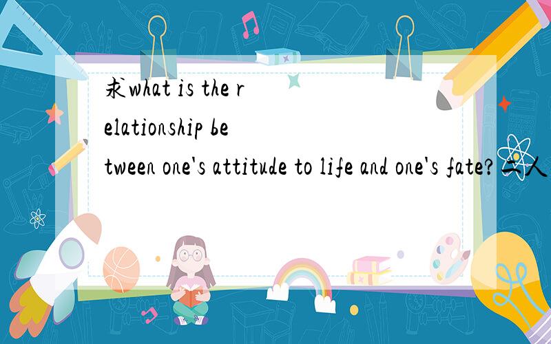 求what is the relationship between one's attitude to life and one's fate?二人对话