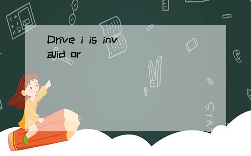 Drive i is invalid or