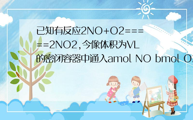 已知有反应2NO+O2=====2NO2,今像体积为VL的密闭容器中通入amol NO bmol O2 反应后氮原子与氧原子的比为：在此题中,通入amol NO,算的时候为什么不可以将2NO看成amol呢?