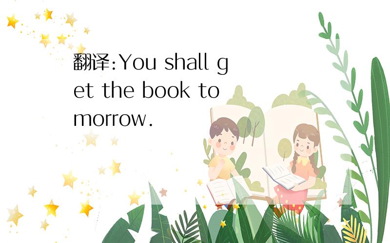 翻译:You shall get the book tomorrow.
