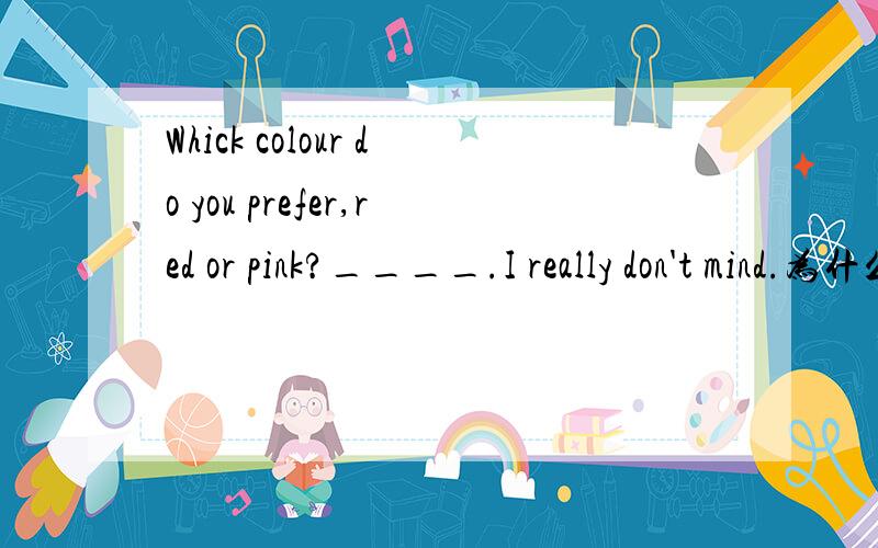 Whick colour do you prefer,red or pink?____.I really don't mind.为什么填either?能帮我通顺的翻译其表达的意思吗?