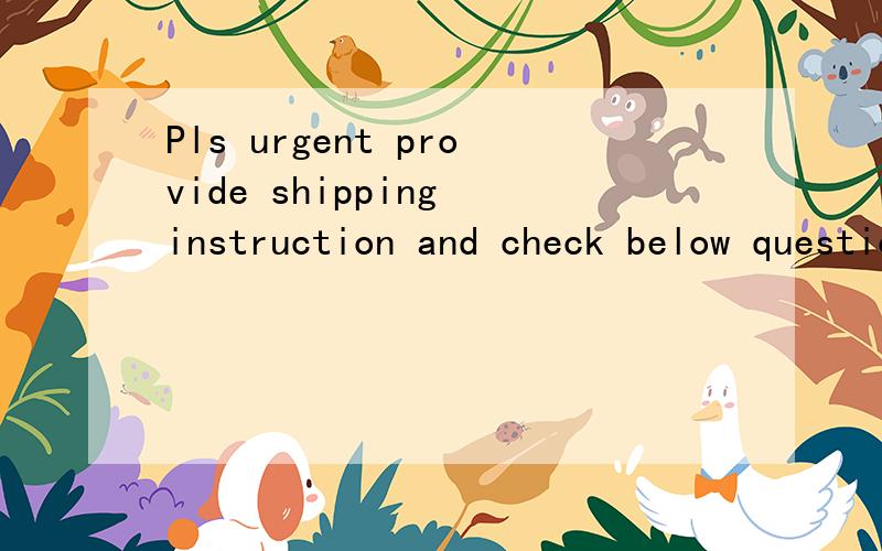 Pls urgent provide shipping instruction and check below question.中文意思