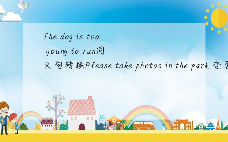 The dog is too young to run同义句转换Please take photos in the park 变否定His father bought a big house with the money last year(用next year改写)His father ____  ____  _____  _____ a big house with the money next year.李伟上周参加了