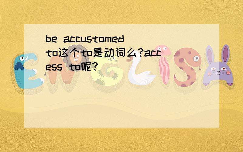 be accustomed to这个to是动词么?access to呢?
