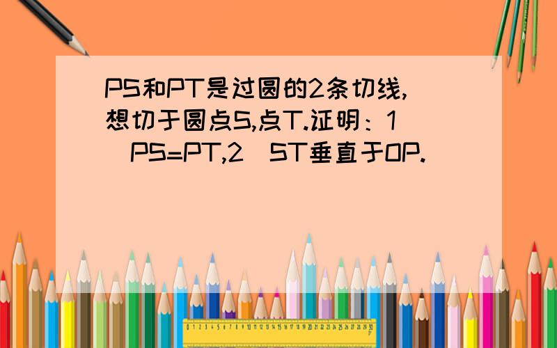 PS和PT是过圆的2条切线,想切于圆点S,点T.证明：1)PS=PT,2)ST垂直于OP.