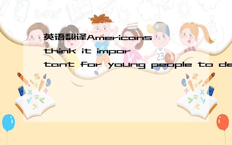 英语翻译Americans think it important for young people to decide on their lives by themselves.