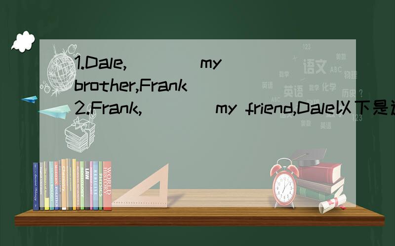 1.Dale,____my brother,Frank 2.Frank,____my friend,Dale以下是选项：A.he is,this is B.this is,this is C.this is,he is