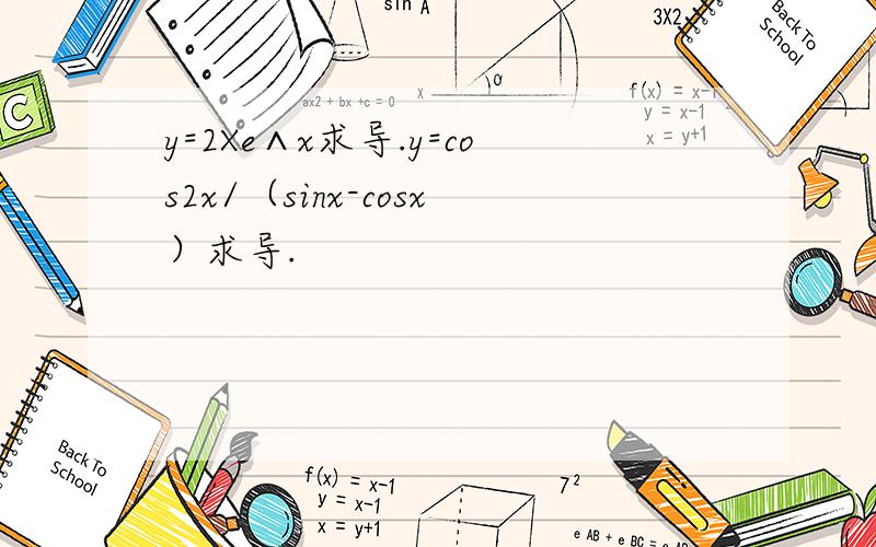 y=2Xe∧x求导.y=cos2x/（sinx-cosx）求导.