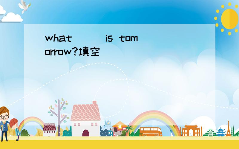 what ( )is tomorrow?填空