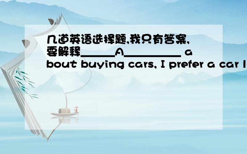 几道英语选择题,我只有答案,要解释＿＿＿A＿＿＿＿＿ about buying cars, I prefer a car less than 100,000 yuan to one over the amount.A.TalkingB.Having talked