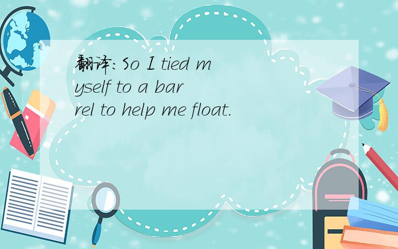 翻译:So I tied myself to a barrel to help me float.