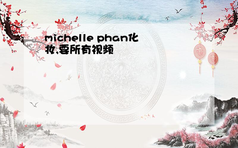 michelle phan化妆,要所有视频