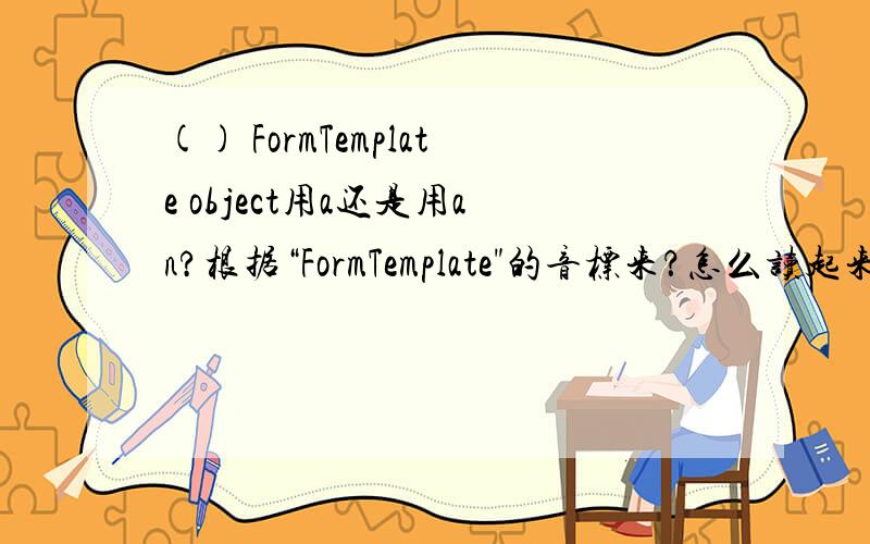 () FormTemplate object用a还是用an?根据“FormTemplate