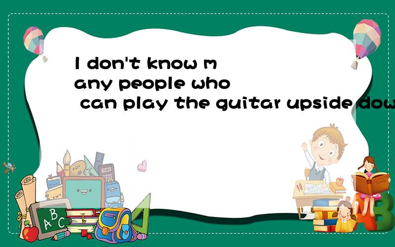 l don't know many people who can play the guitar upside down怎么译