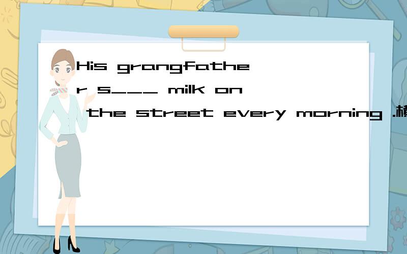 His grangfather s___ milk on the street every morning .横线处填什么