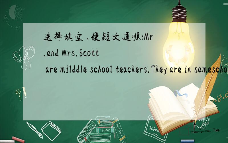 选择填空 ,使短文通顺：Mr.and Mrs.Scott are milddle school teachers.They are in sameschool.They go to work by car.They (1) Home at eight o'clock in the morning and get (2) at four in the afternoon.  Sam Scott and his sister Ann (3) stude