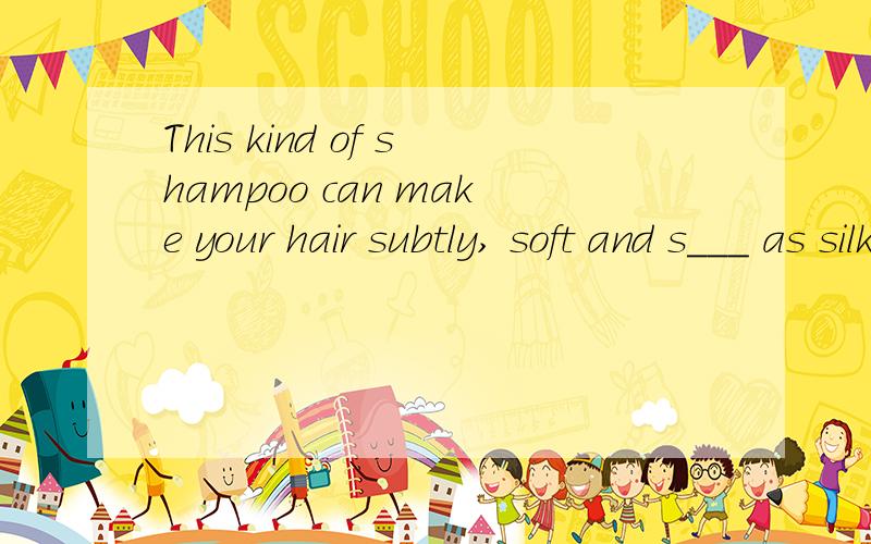 This kind of shampoo can make your hair subtly, soft and s___ as silk.