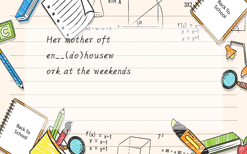 Her mother often__(do)housework at the weekends