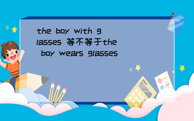 the boy with glasses 等不等于the boy wears glasses