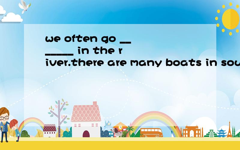 we often go _______ in the river.there are many boats in south lake