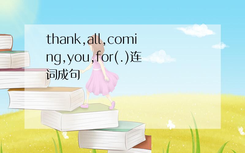 thank,all,coming,you,for(.)连词成句