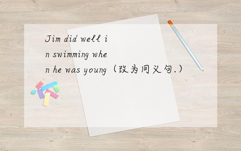 Jim did well in swimming when he was young（改为同义句.）