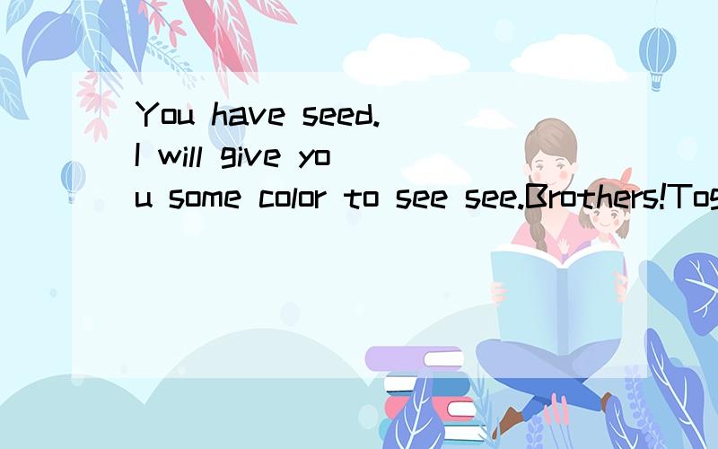 You have seed.I will give you some color to see see.Brothers!Together up!这句话正确的翻译应该是什么?