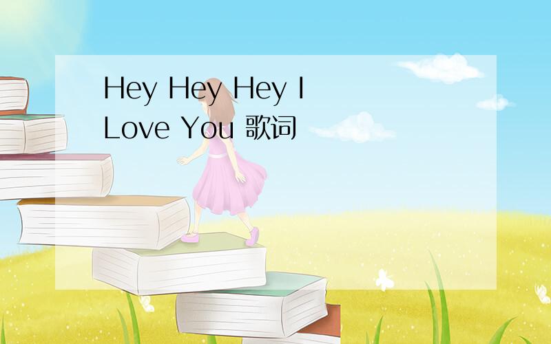 Hey Hey Hey I Love You 歌词