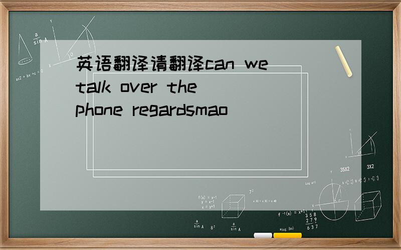 英语翻译请翻译can we talk over the phone regardsmao