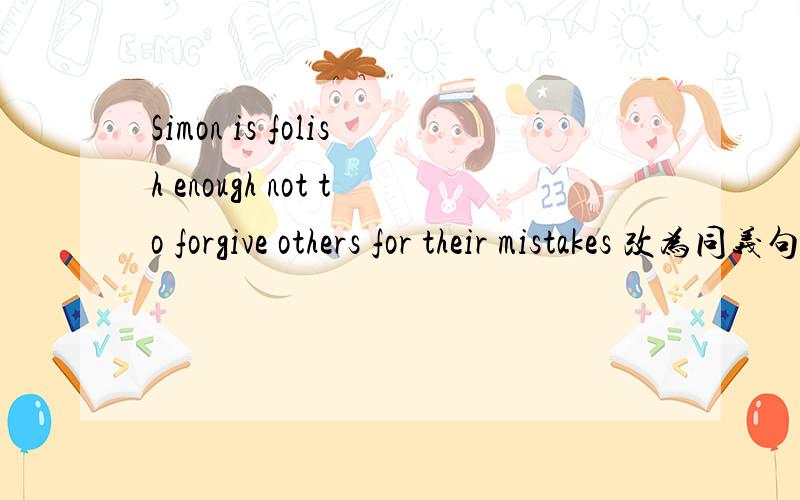 Simon is folish enough not to forgive others for their mistakes 改为同义句