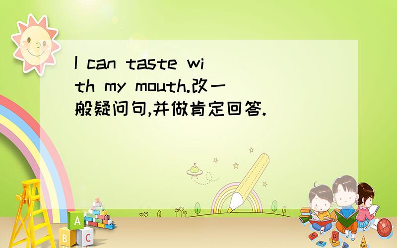I can taste with my mouth.改一般疑问句,并做肯定回答.