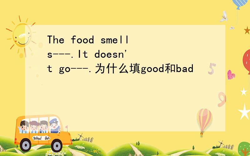 The food smells---.It doesn't go---.为什么填good和bad