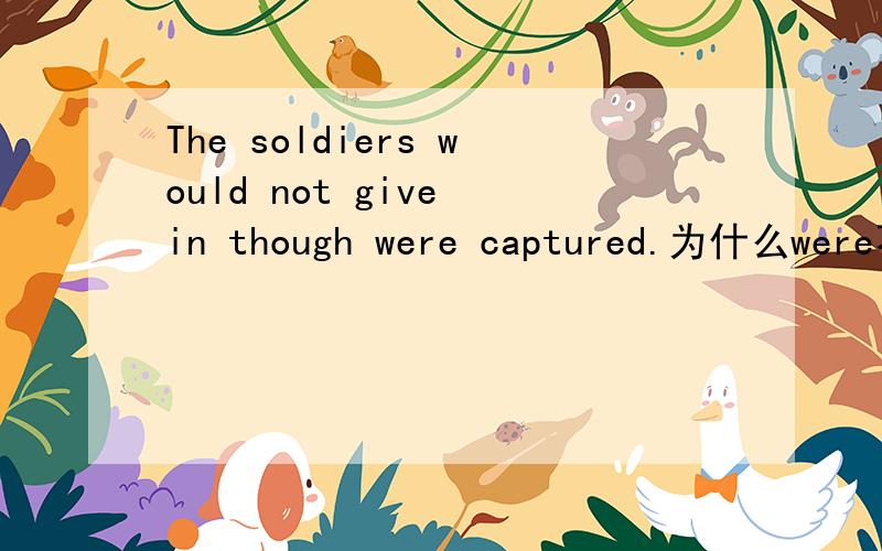 The soldiers would not give in though were captured.为什么were不能省略呢?让步状语从句中主语和主句主需要详细解析