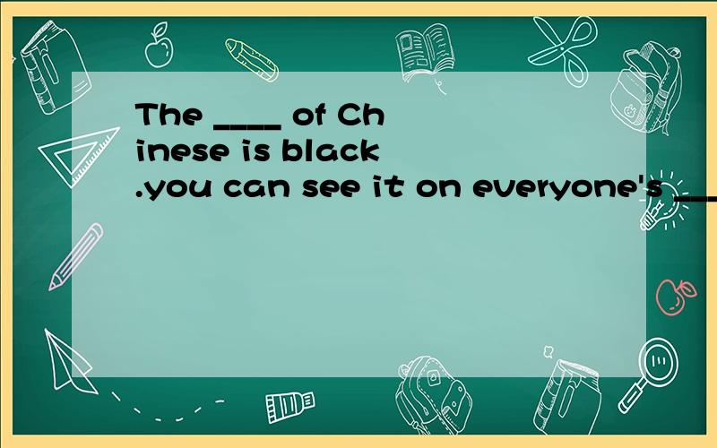 The ____ of Chinese is black.you can see it on everyone's ____.