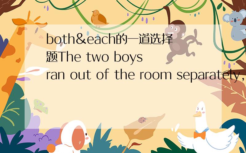 both&each的一道选择题The two boys ran out of the room separately,________ carrying a bag.A.both B.all C.every D.each请问为什么不能选A?