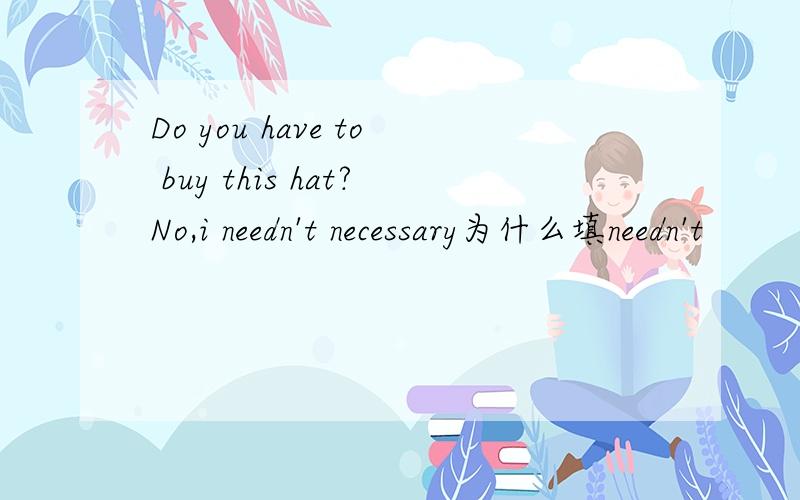 Do you have to buy this hat?No,i needn't necessary为什么填needn't
