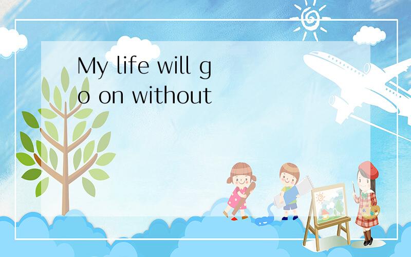 My life will go on without