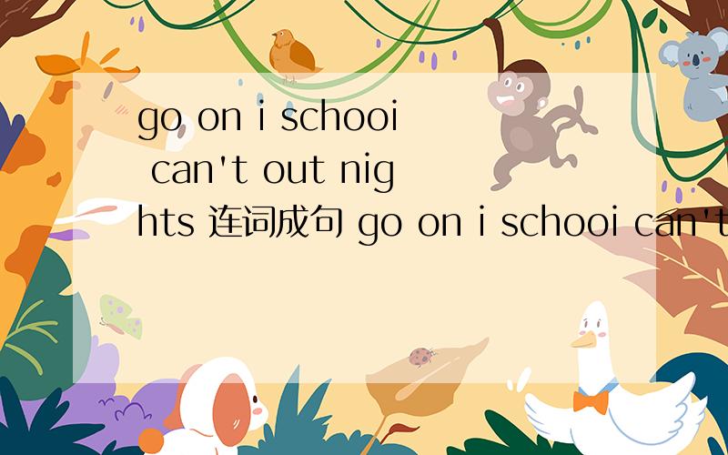 go on i schooi can't out nights 连词成句 go on i schooi can't out nights 连词成句 求各位了……