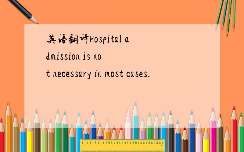 英语翻译Hospital admission is not necessary in most cases.