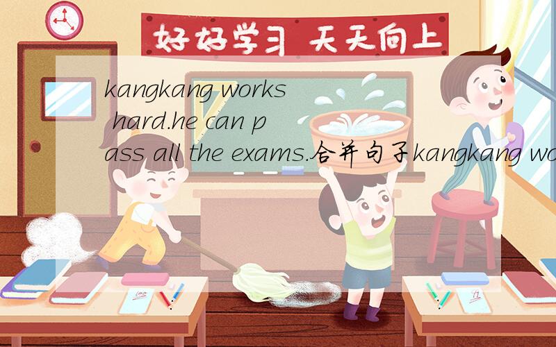 kangkang works hard.he can pass all the exams.合并句子kangkang works hard ___ ___he can pass all the exams.