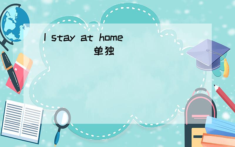 I stay at home ___(单独)