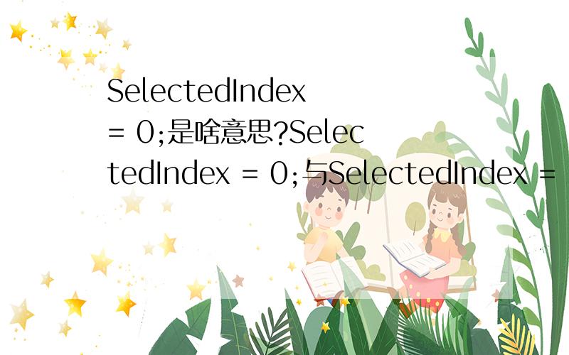 SelectedIndex = 0;是啥意思?SelectedIndex = 0;与SelectedIndex = =0;的区别是?
