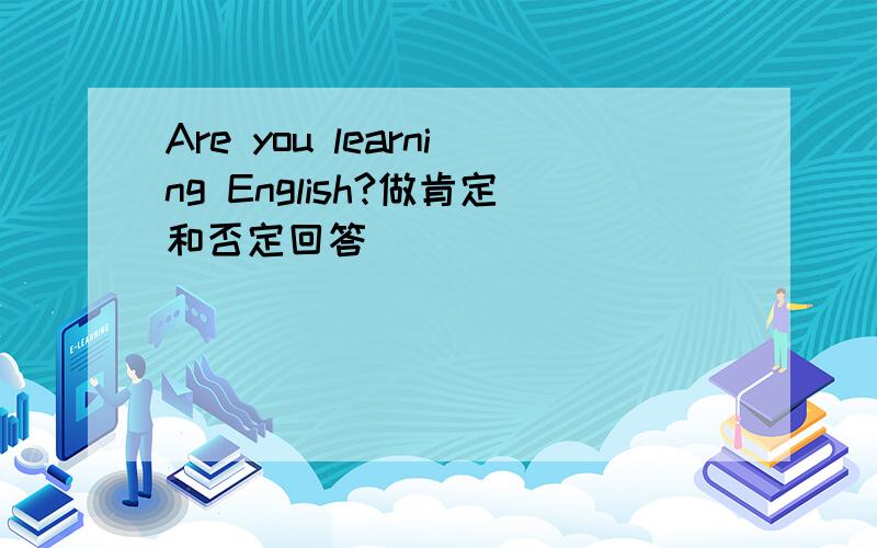 Are you learning English?做肯定和否定回答