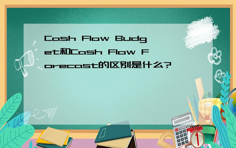 Cash Flow Budget和Cash Flow Forecast的区别是什么?