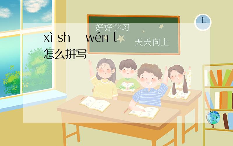 xì shǔ wén lǐ 怎么拼写