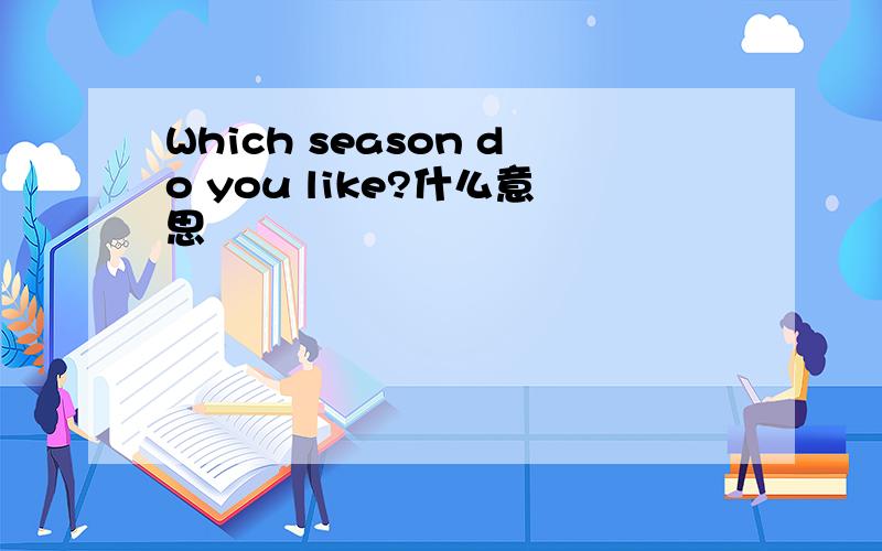 Which season do you like?什么意思